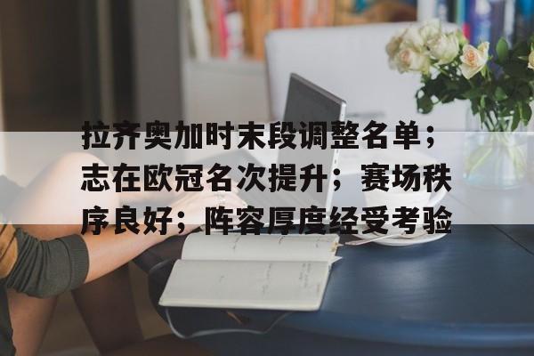 关于拉齐奥加时末段调整名单；志在欧冠名次提升；赛场秩序良好；阵容厚度经受考验的信息